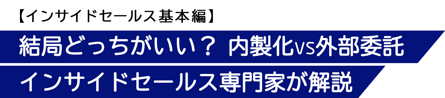 【インサイドセールス基本編】結局どっちがいい? 内製化vs外部委託 インサイドセールス専門家が解説