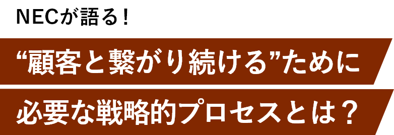 NECが語る!“顧客と繋がり続ける”ために必要な戦略的プロセスとは?