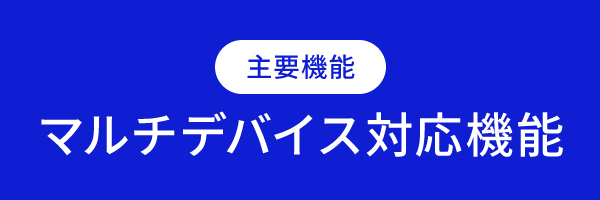 主要機能 マルチデバイス対応機能