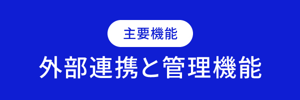 主要機能 外部連携と管理機能