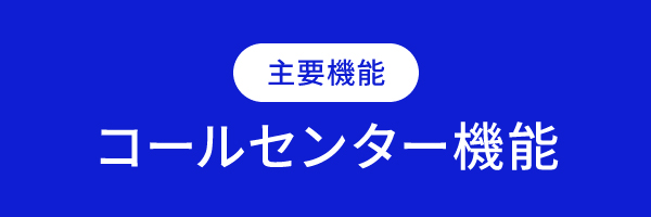 主要機能 コールセンター機能
