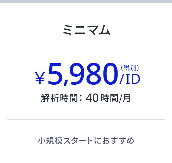 ミニマム ¥5,980/ID(税別) 解析時間:40時間/月