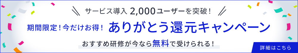 サービス導入2,000ユーザーを突破！期間限定！今だけお得！ありがとう還元キャンペーン　おすすめ研修が今なら無料で受けられる！